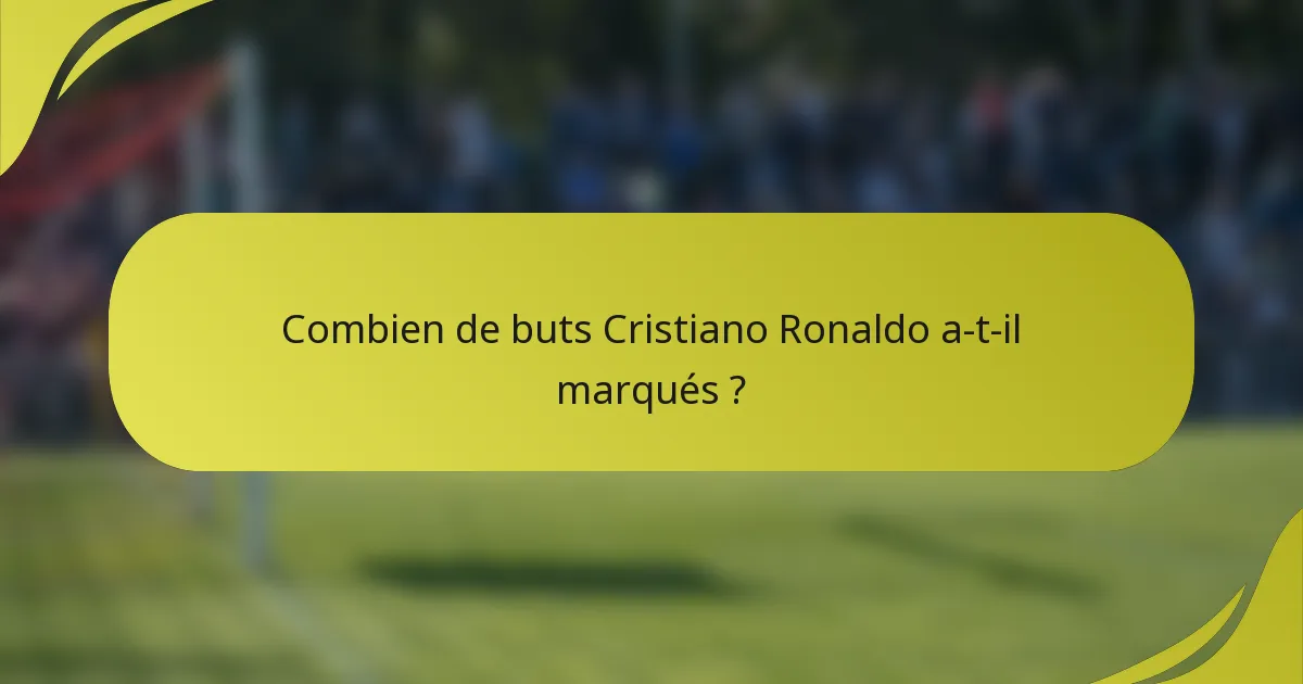 Combien de buts Cristiano Ronaldo a-t-il marqués ?