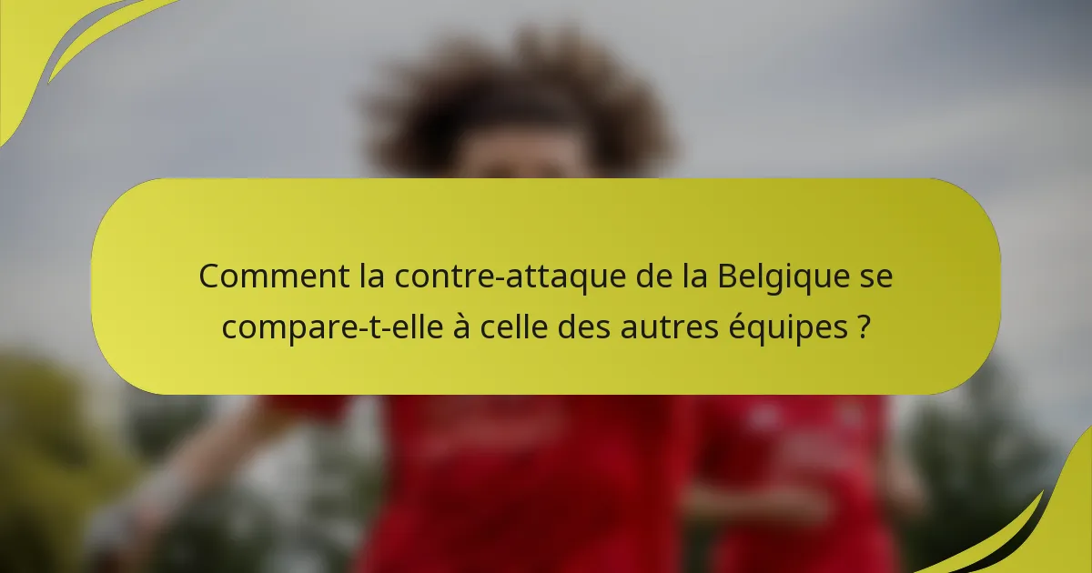 Comment la contre-attaque de la Belgique se compare-t-elle à celle des autres équipes ?