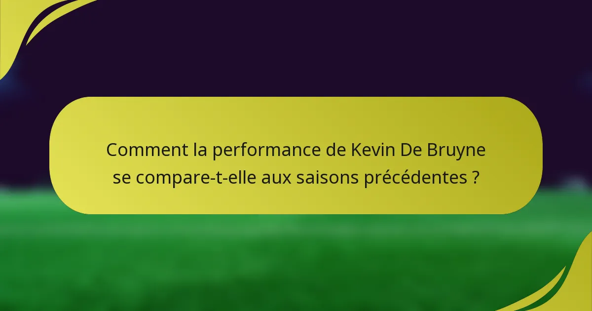 Comment la performance de Kevin De Bruyne se compare-t-elle aux saisons précédentes ?