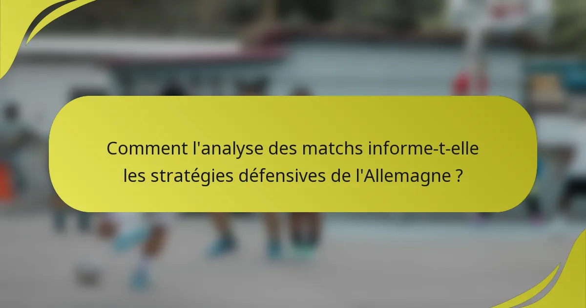 Comment l'analyse des matchs informe-t-elle les stratégies défensives de l'Allemagne ?