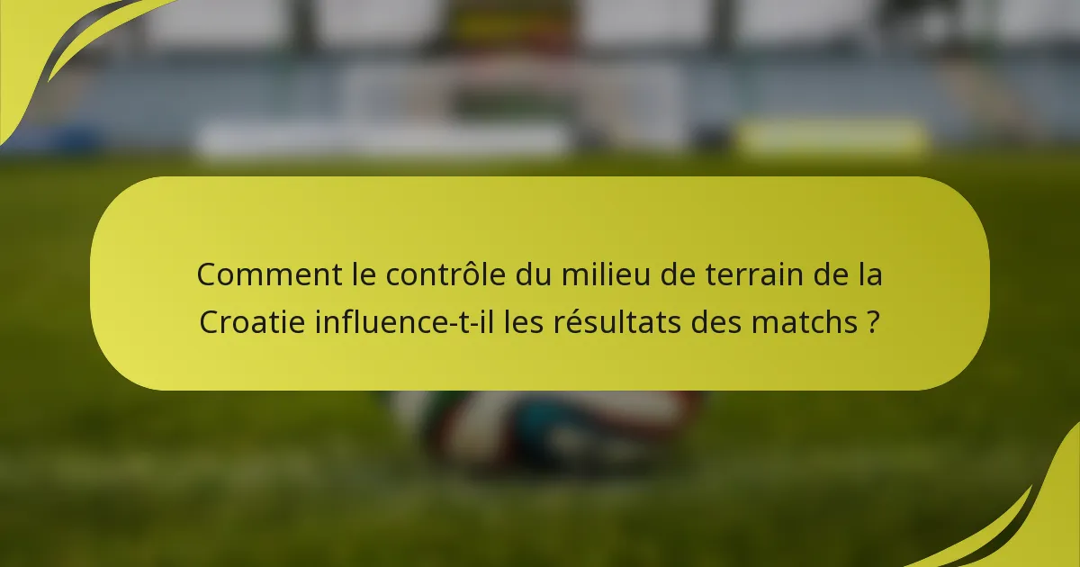 Comment le contrôle du milieu de terrain de la Croatie influence-t-il les résultats des matchs ?