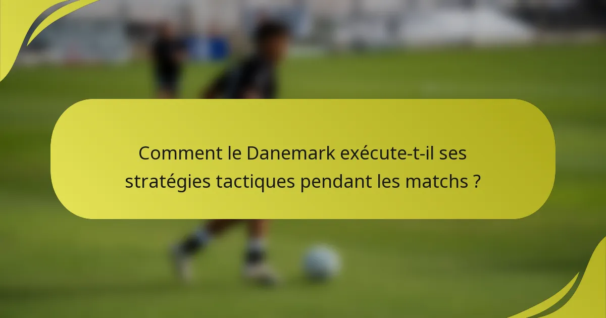 Comment le Danemark exécute-t-il ses stratégies tactiques pendant les matchs ?
