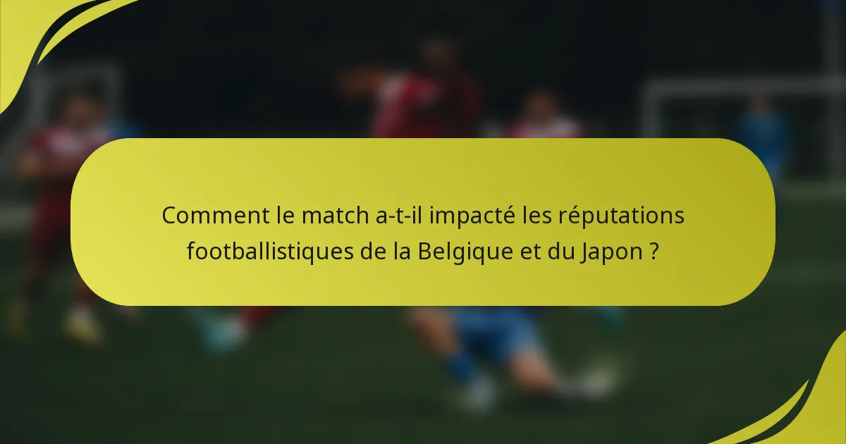 Comment le match a-t-il impacté les réputations footballistiques de la Belgique et du Japon ?