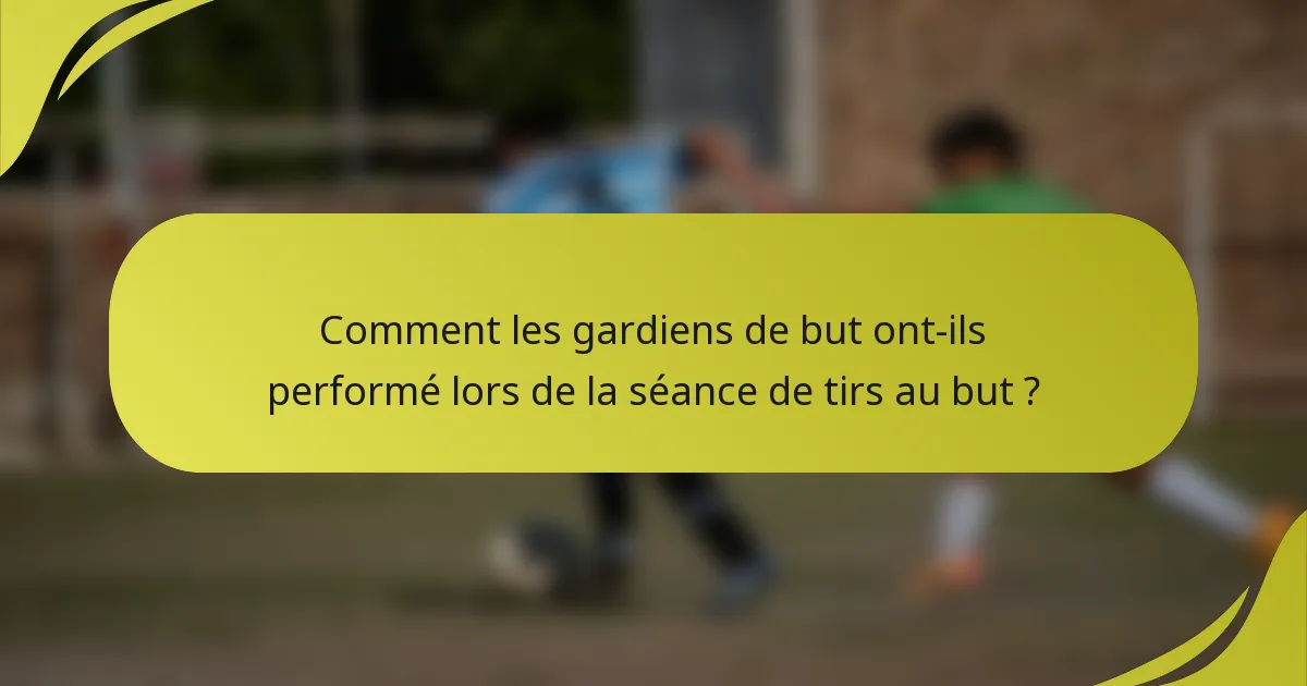 Comment les gardiens de but ont-ils performé lors de la séance de tirs au but ?