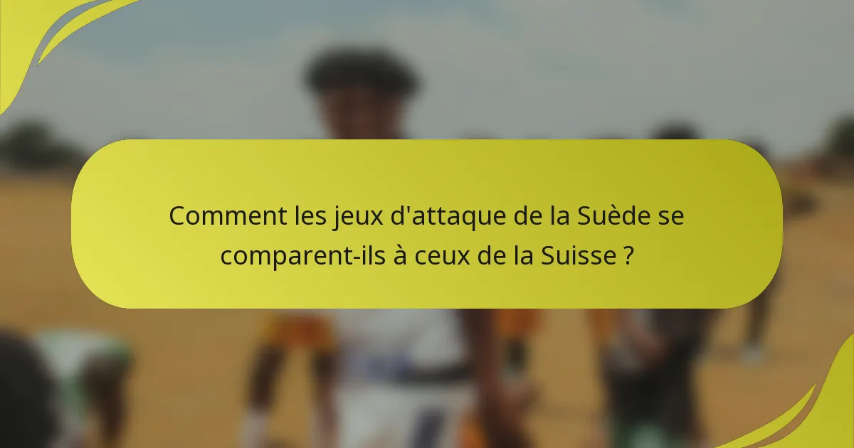 Comment les jeux d'attaque de la Suède se comparent-ils à ceux de la Suisse ?