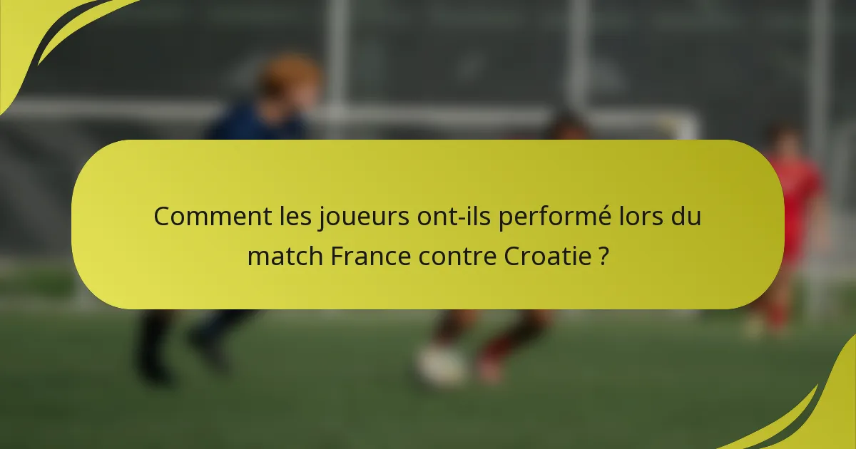 Comment les joueurs ont-ils performé lors du match France contre Croatie ?