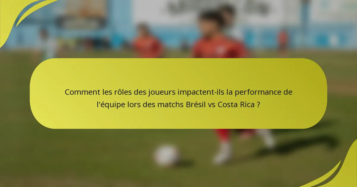 Comment les rôles des joueurs impactent-ils la performance de l'équipe lors des matchs Brésil vs Costa Rica ?
