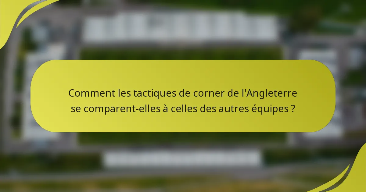 Comment les tactiques de corner de l'Angleterre se comparent-elles à celles des autres équipes ?