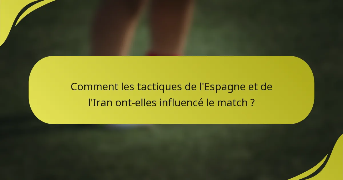 Comment les tactiques de l'Espagne et de l'Iran ont-elles influencé le match ?