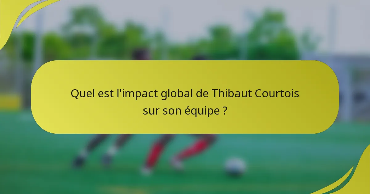 Quel est l'impact global de Thibaut Courtois sur son équipe ?