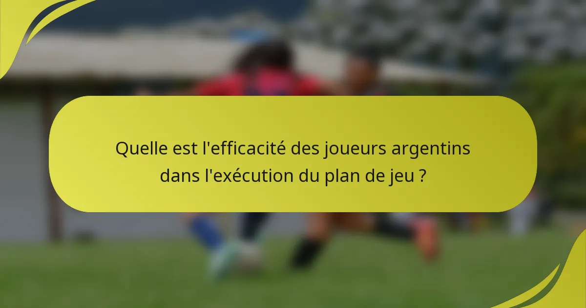 Quelle est l'efficacité des joueurs argentins dans l'exécution du plan de jeu ?