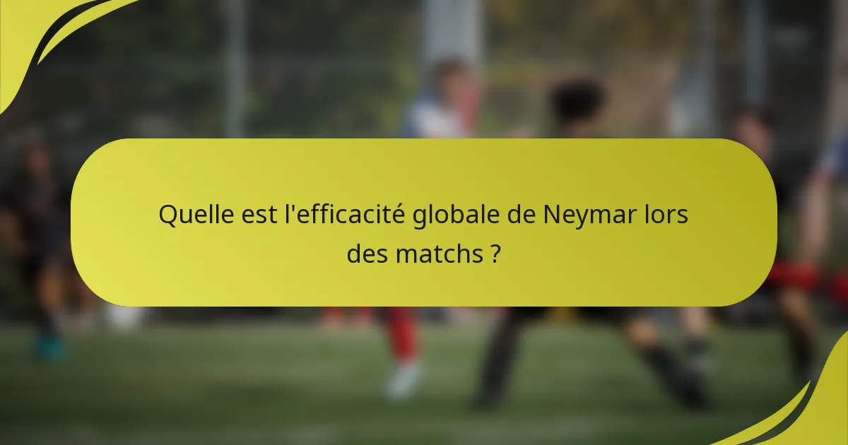 Quelle est l'efficacité globale de Neymar lors des matchs ?