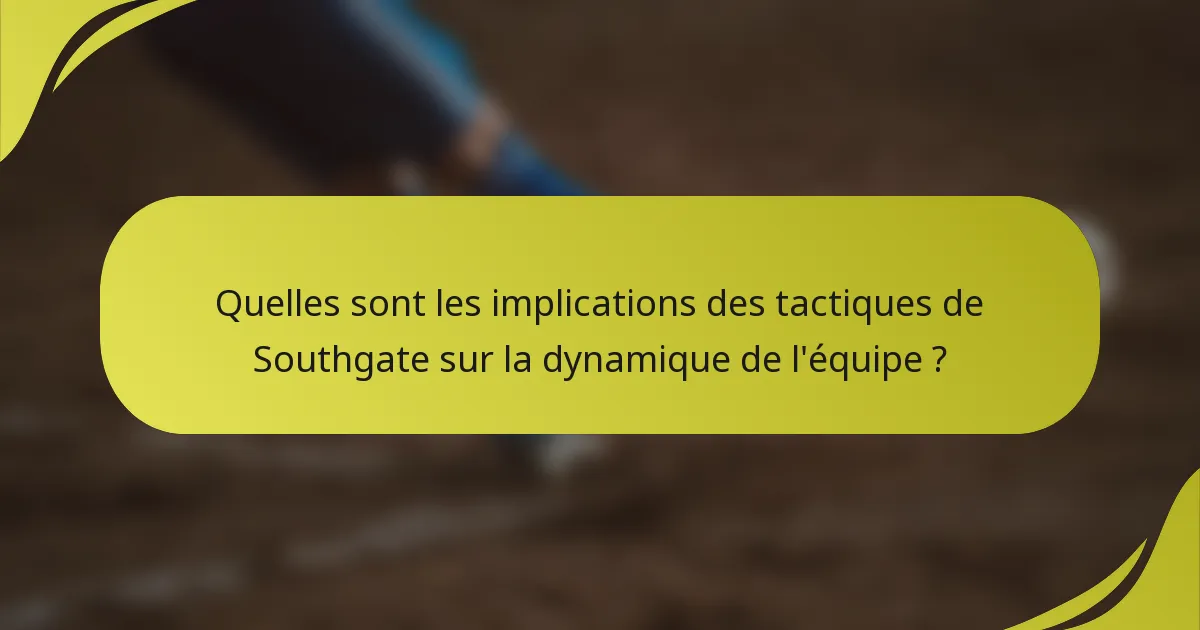 Quelles sont les implications des tactiques de Southgate sur la dynamique de l'équipe ?