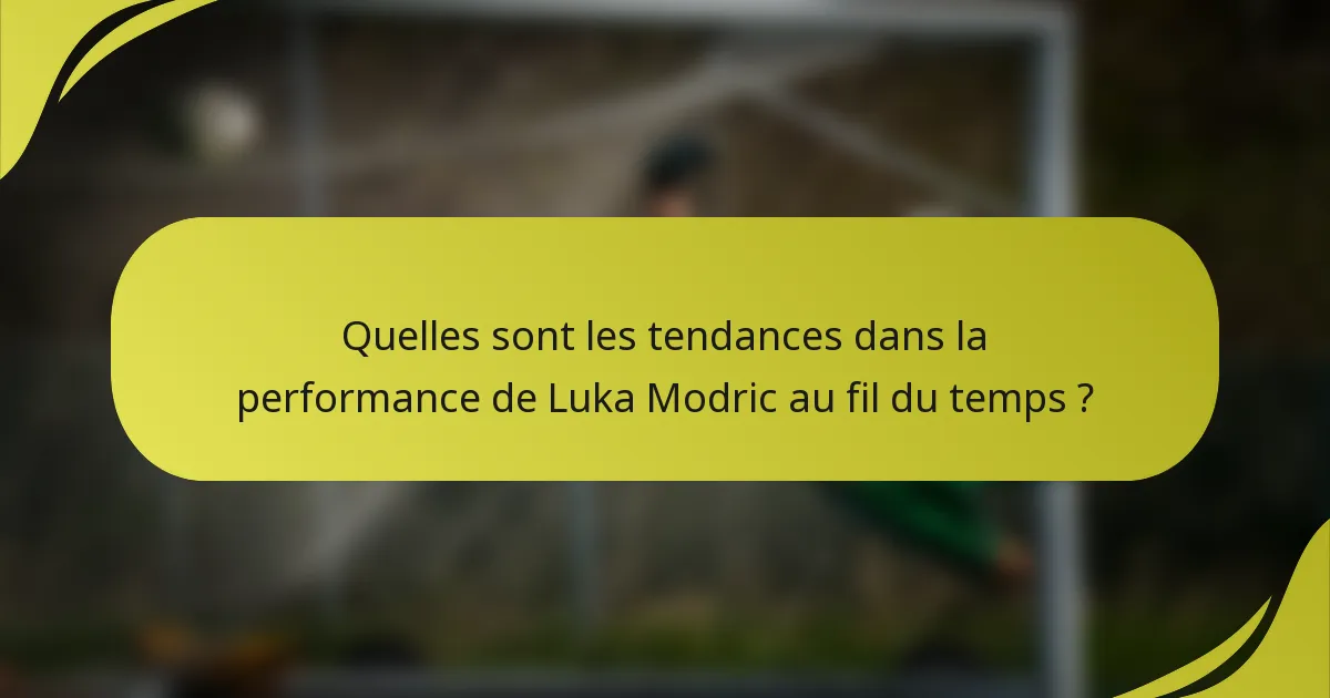 Quelles sont les tendances dans la performance de Luka Modric au fil du temps ?