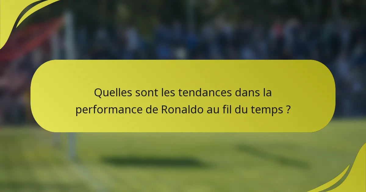 Quelles sont les tendances dans la performance de Ronaldo au fil du temps ?