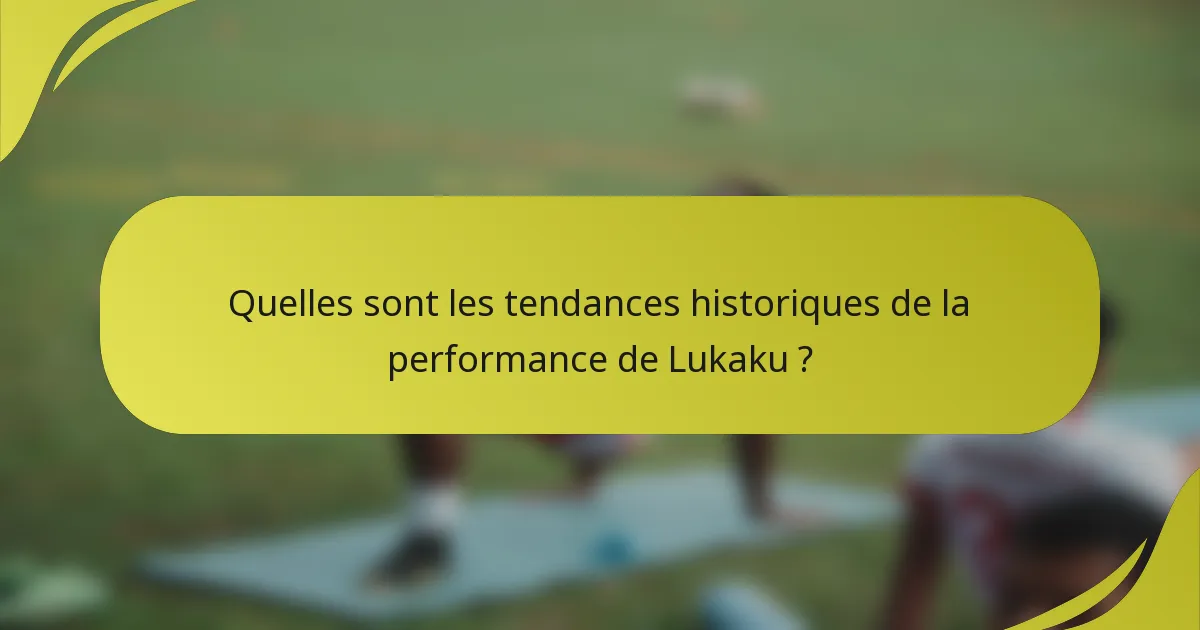 Quelles sont les tendances historiques de la performance de Lukaku ?