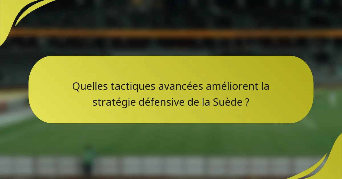 Quelles tactiques avancées améliorent la stratégie défensive de la Suède ?