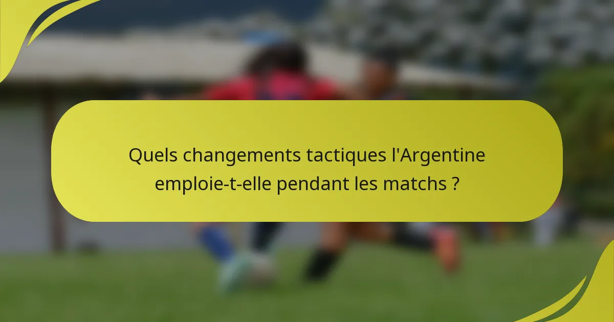 Quels changements tactiques l'Argentine emploie-t-elle pendant les matchs ?