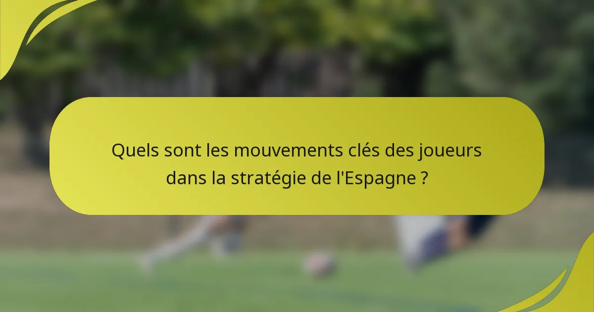 Quels sont les mouvements clés des joueurs dans la stratégie de l'Espagne ?