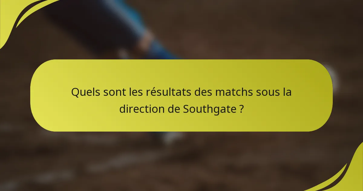 Quels sont les résultats des matchs sous la direction de Southgate ?