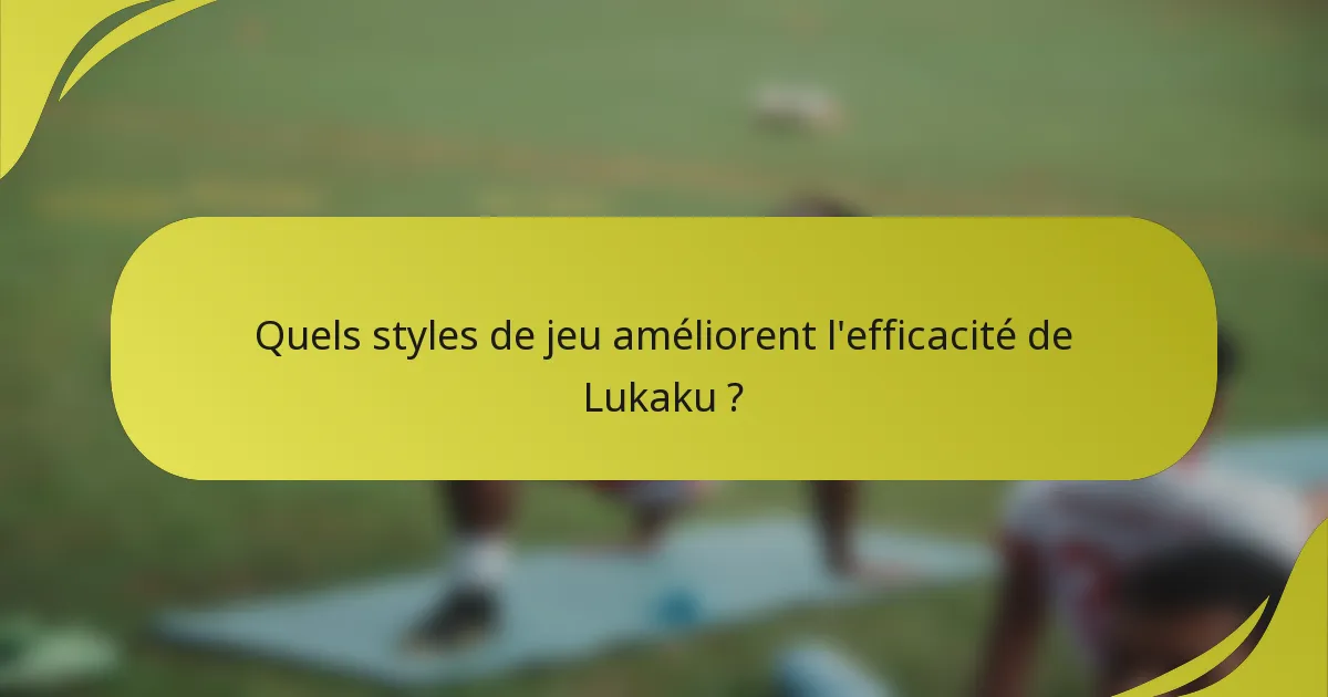 Quels styles de jeu améliorent l'efficacité de Lukaku ?