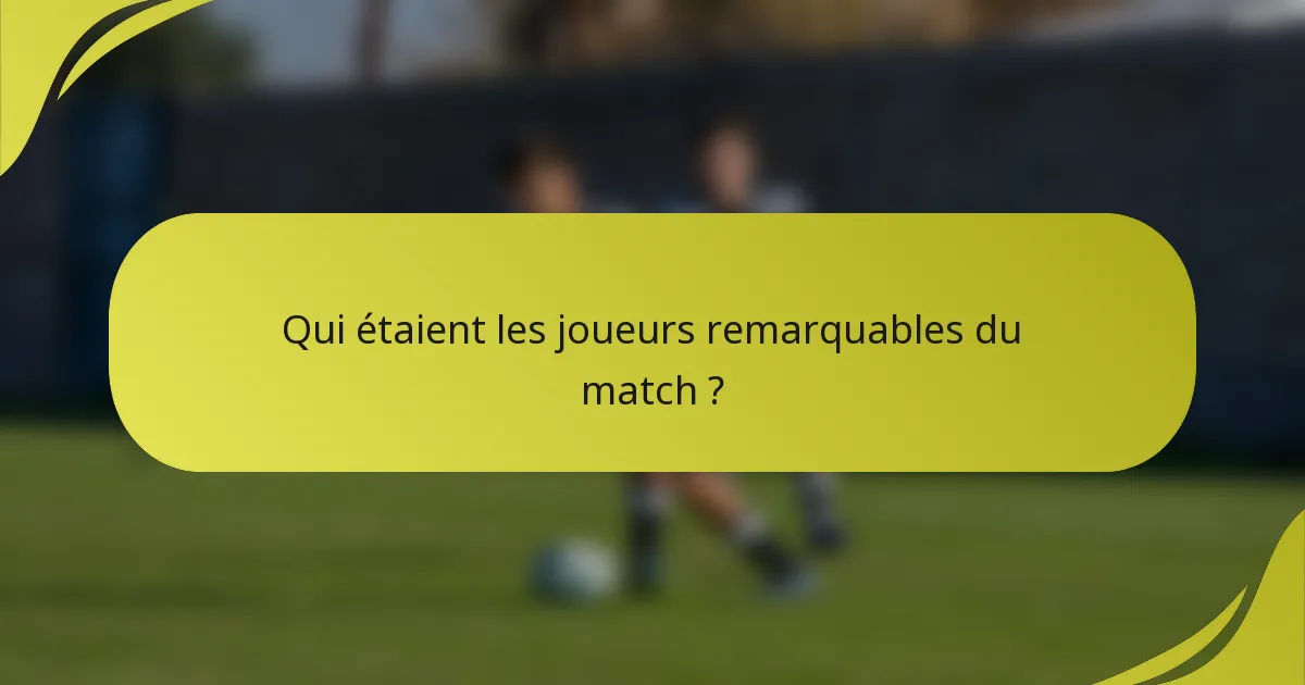 Qui étaient les joueurs remarquables du match ?